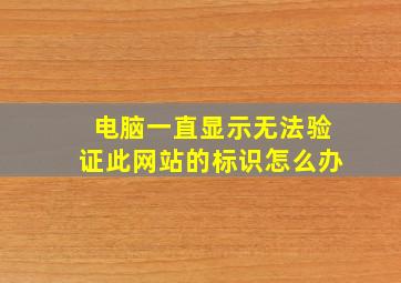 电脑一直显示无法验证此网站的标识怎么办