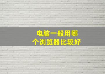 电脑一般用哪个浏览器比较好