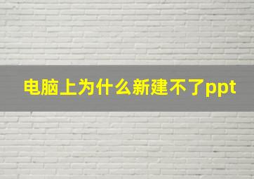 电脑上为什么新建不了ppt