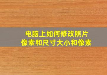 电脑上如何修改照片像素和尺寸大小和像素