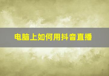 电脑上如何用抖音直播