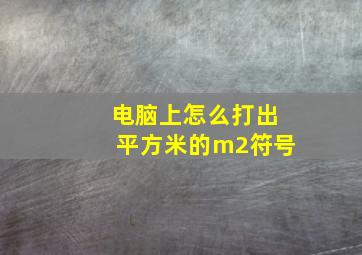 电脑上怎么打出平方米的m2符号