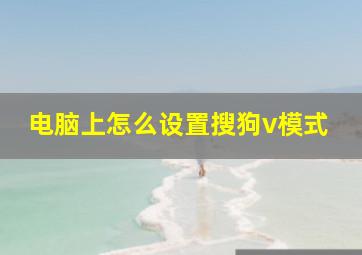 电脑上怎么设置搜狗v模式