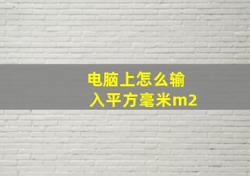 电脑上怎么输入平方毫米m2