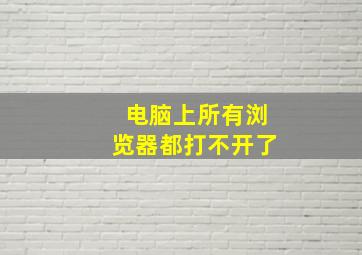 电脑上所有浏览器都打不开了