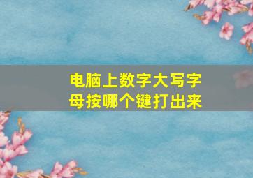 电脑上数字大写字母按哪个键打出来