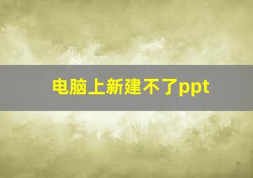 电脑上新建不了ppt