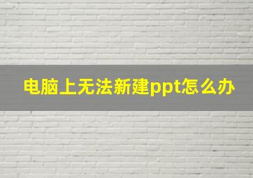 电脑上无法新建ppt怎么办