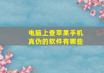 电脑上查苹果手机真伪的软件有哪些