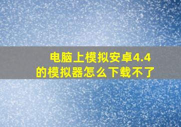 电脑上模拟安卓4.4的模拟器怎么下载不了