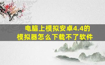 电脑上模拟安卓4.4的模拟器怎么下载不了软件