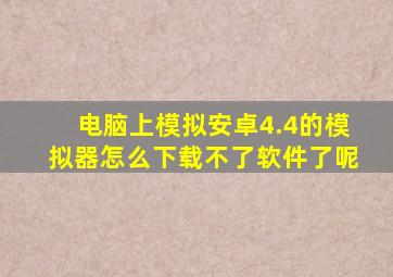 电脑上模拟安卓4.4的模拟器怎么下载不了软件了呢