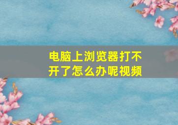 电脑上浏览器打不开了怎么办呢视频