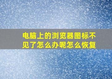 电脑上的浏览器图标不见了怎么办呢怎么恢复