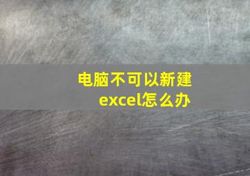 电脑不可以新建excel怎么办