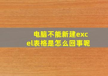 电脑不能新建excel表格是怎么回事呢