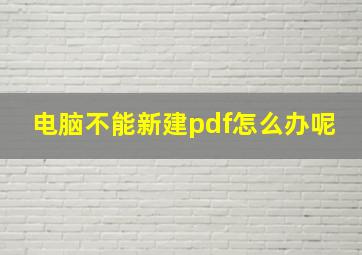 电脑不能新建pdf怎么办呢