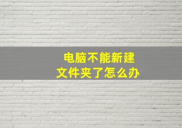 电脑不能新建文件夹了怎么办