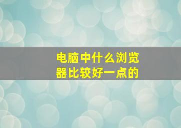 电脑中什么浏览器比较好一点的