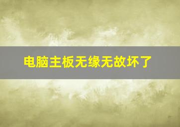 电脑主板无缘无故坏了