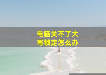 电脑关不了大写锁定怎么办