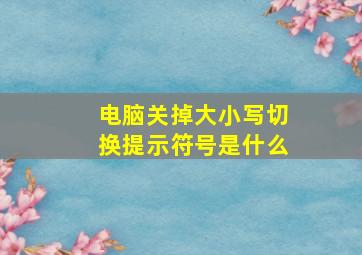 电脑关掉大小写切换提示符号是什么