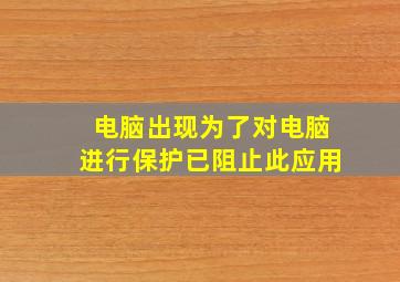 电脑出现为了对电脑进行保护已阻止此应用