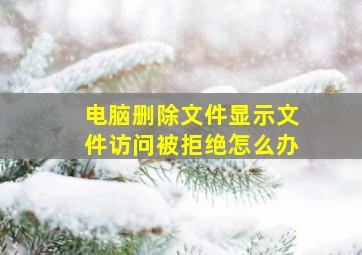 电脑删除文件显示文件访问被拒绝怎么办