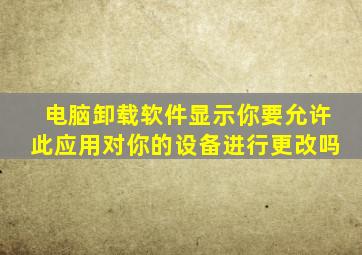 电脑卸载软件显示你要允许此应用对你的设备进行更改吗