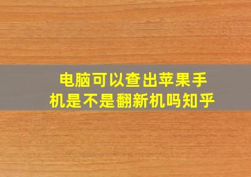 电脑可以查出苹果手机是不是翻新机吗知乎