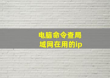 电脑命令查局域网在用的ip