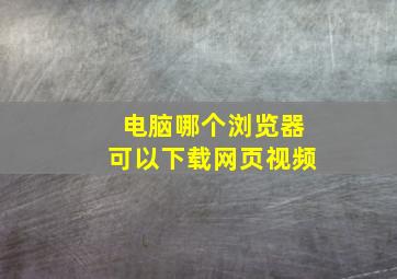 电脑哪个浏览器可以下载网页视频