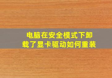 电脑在安全模式下卸载了显卡驱动如何重装