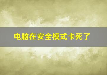 电脑在安全模式卡死了