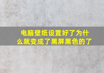 电脑壁纸设置好了为什么就变成了黑屏黑色的了