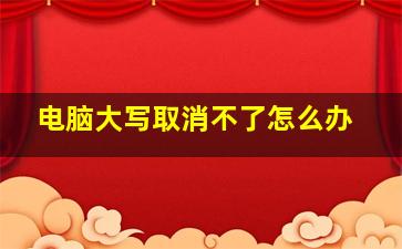 电脑大写取消不了怎么办