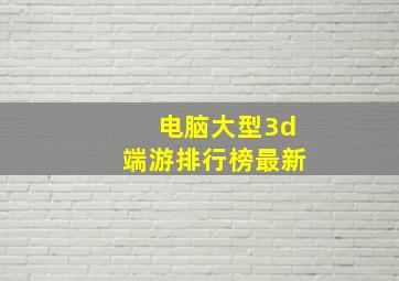 电脑大型3d端游排行榜最新