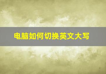 电脑如何切换英文大写