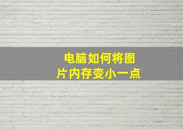 电脑如何将图片内存变小一点