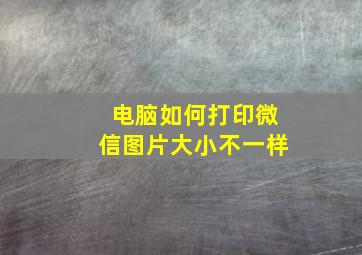 电脑如何打印微信图片大小不一样