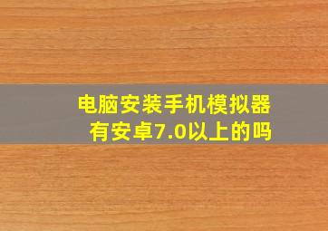 电脑安装手机模拟器有安卓7.0以上的吗