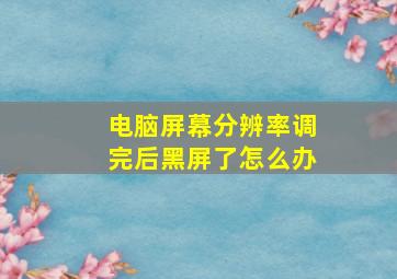 电脑屏幕分辨率调完后黑屏了怎么办