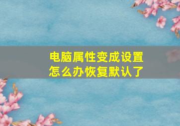 电脑属性变成设置怎么办恢复默认了