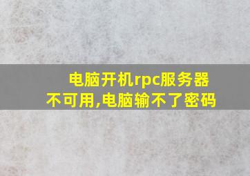 电脑开机rpc服务器不可用,电脑输不了密码