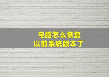 电脑怎么恢复以前系统版本了