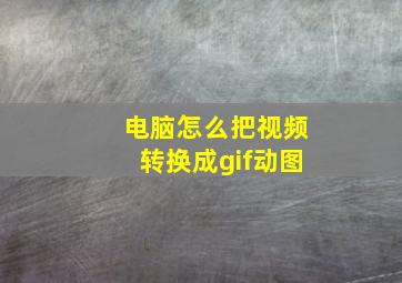 电脑怎么把视频转换成gif动图