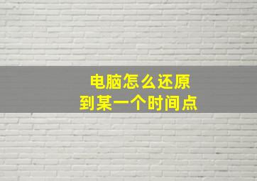 电脑怎么还原到某一个时间点