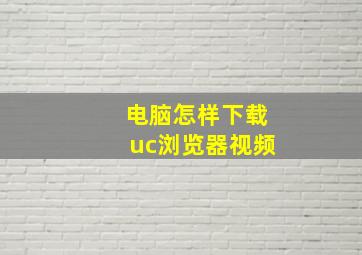 电脑怎样下载uc浏览器视频