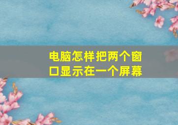 电脑怎样把两个窗口显示在一个屏幕