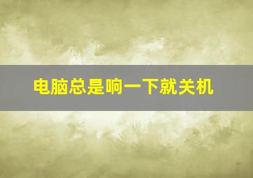 电脑总是响一下就关机